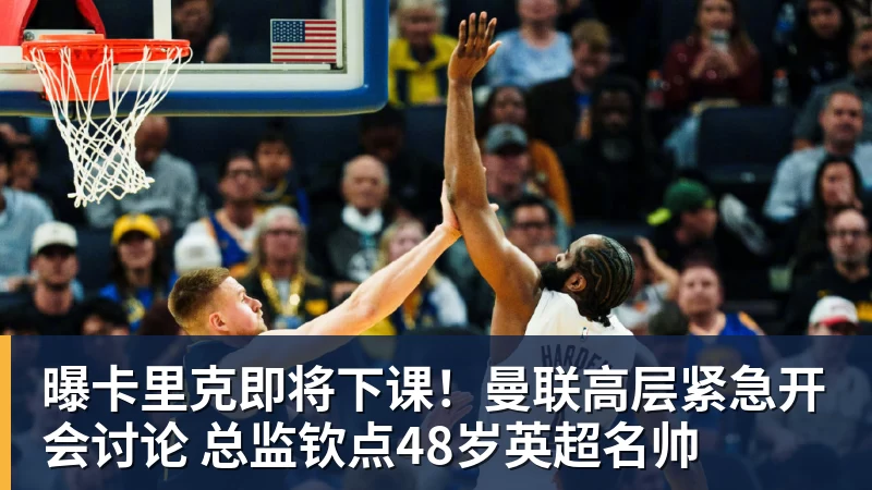 NBA下注曝卡里克即将下课！曼联高层紧急开会讨论 总监钦点48岁英超名帅