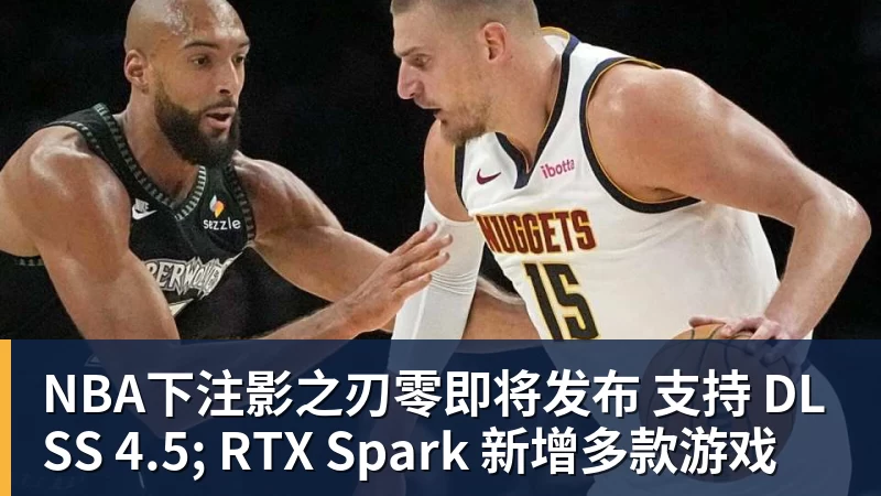 NBA下注影之刃零即将发布 支持 DLSS 4.5; RTX Spark 新增多款游戏