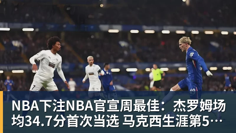 NBA下注NBA官宣周最佳：杰罗姆场均34.7分首次当选 马克西生涯第5次上榜